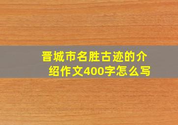 晋城市名胜古迹的介绍作文400字怎么写