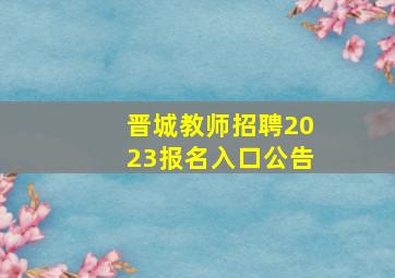 晋城教师招聘2023报名入口公告