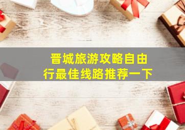 晋城旅游攻略自由行最佳线路推荐一下