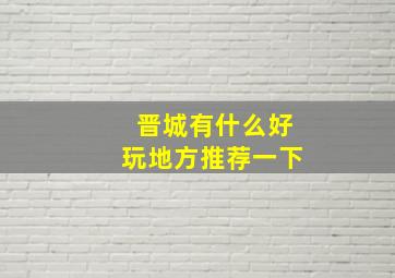 晋城有什么好玩地方推荐一下