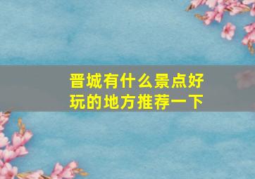 晋城有什么景点好玩的地方推荐一下