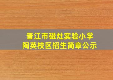 晋江市磁灶实验小学陶英校区招生简章公示