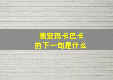 晚安玛卡巴卡的下一句是什么