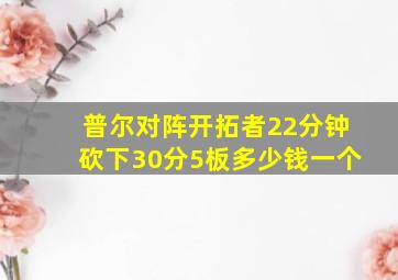 普尔对阵开拓者22分钟砍下30分5板多少钱一个