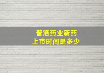 普洛药业新药上市时间是多少