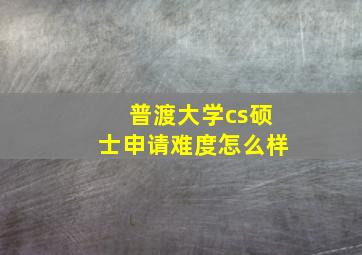 普渡大学cs硕士申请难度怎么样