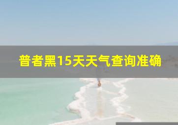 普者黑15天天气查询准确