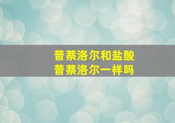 普萘洛尔和盐酸普萘洛尔一样吗