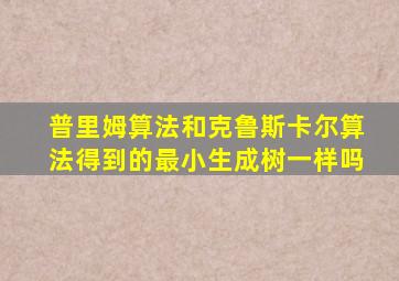 普里姆算法和克鲁斯卡尔算法得到的最小生成树一样吗