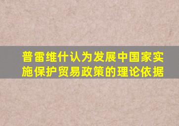 普雷维什认为发展中国家实施保护贸易政策的理论依据