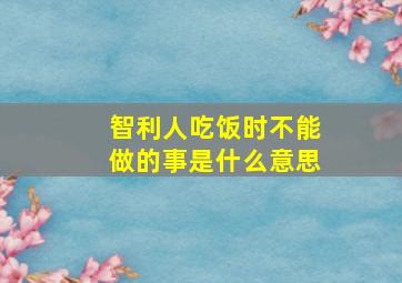 智利人吃饭时不能做的事是什么意思