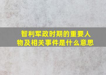 智利军政时期的重要人物及相关事件是什么意思