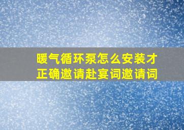 暖气循环泵怎么安装才正确邀请赴宴词邀请词