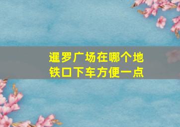 暹罗广场在哪个地铁口下车方便一点