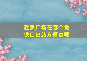 暹罗广场在哪个地铁口出站方便点呢