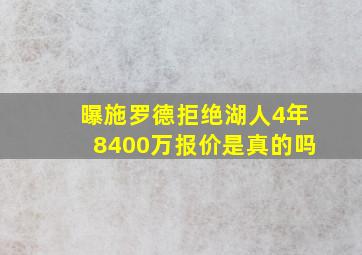 曝施罗德拒绝湖人4年8400万报价是真的吗