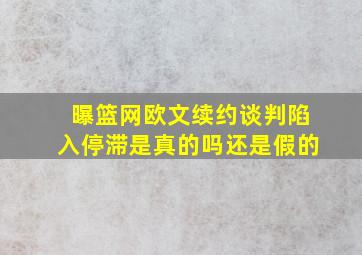 曝篮网欧文续约谈判陷入停滞是真的吗还是假的