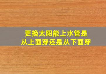 更换太阳能上水管是从上面穿还是从下面穿