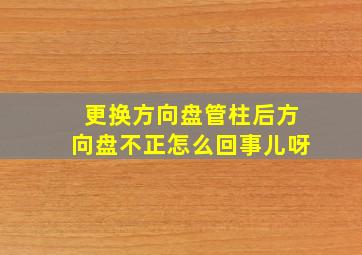 更换方向盘管柱后方向盘不正怎么回事儿呀