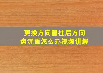 更换方向管柱后方向盘沉重怎么办视频讲解