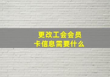 更改工会会员卡信息需要什么