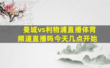 曼城vs利物浦直播体育频道直播吗今天几点开始