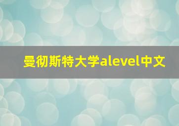 曼彻斯特大学alevel中文