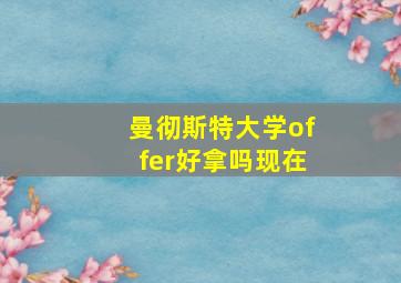 曼彻斯特大学offer好拿吗现在