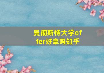 曼彻斯特大学offer好拿吗知乎