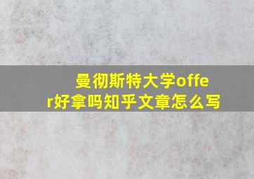 曼彻斯特大学offer好拿吗知乎文章怎么写