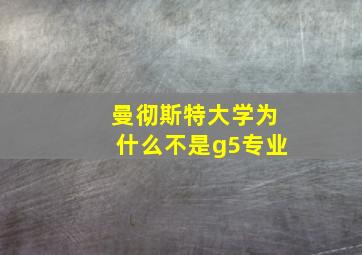 曼彻斯特大学为什么不是g5专业