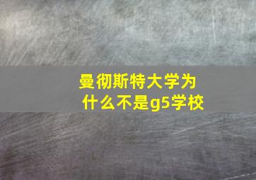 曼彻斯特大学为什么不是g5学校