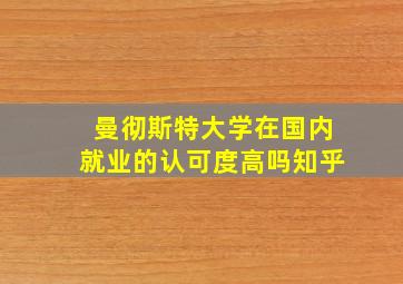 曼彻斯特大学在国内就业的认可度高吗知乎