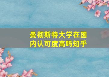 曼彻斯特大学在国内认可度高吗知乎