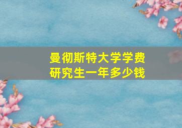 曼彻斯特大学学费研究生一年多少钱