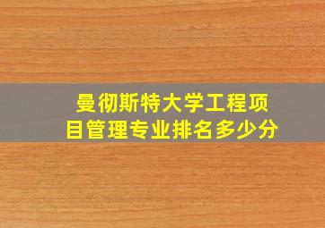 曼彻斯特大学工程项目管理专业排名多少分