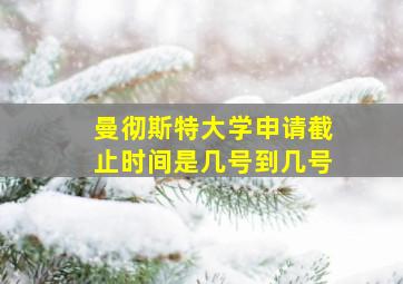 曼彻斯特大学申请截止时间是几号到几号