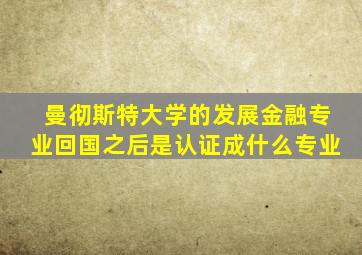 曼彻斯特大学的发展金融专业回国之后是认证成什么专业