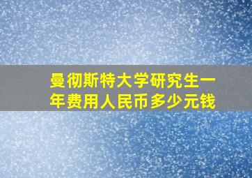 曼彻斯特大学研究生一年费用人民币多少元钱