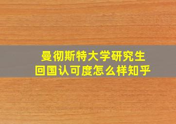 曼彻斯特大学研究生回国认可度怎么样知乎