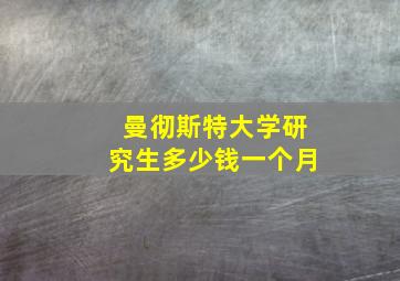 曼彻斯特大学研究生多少钱一个月