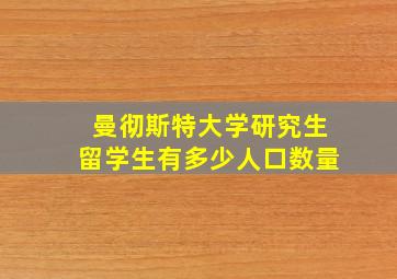 曼彻斯特大学研究生留学生有多少人口数量