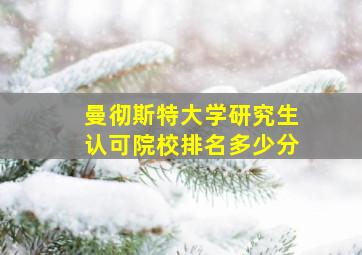 曼彻斯特大学研究生认可院校排名多少分