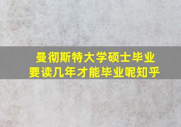 曼彻斯特大学硕士毕业要读几年才能毕业呢知乎