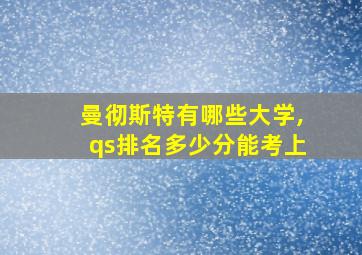 曼彻斯特有哪些大学,qs排名多少分能考上