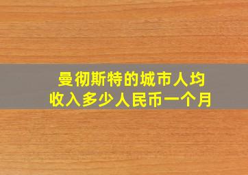 曼彻斯特的城市人均收入多少人民币一个月