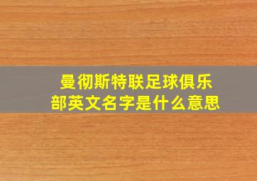 曼彻斯特联足球俱乐部英文名字是什么意思