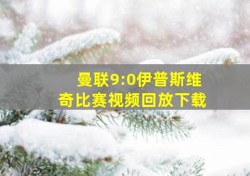 曼联9:0伊普斯维奇比赛视频回放下载