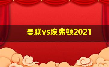 曼联vs埃弗顿2021