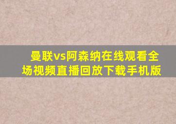 曼联vs阿森纳在线观看全场视频直播回放下载手机版